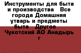 Инструменты для быта и производства - Все города Домашняя утварь и предметы быта » Другое   . Чукотский АО,Анадырь г.